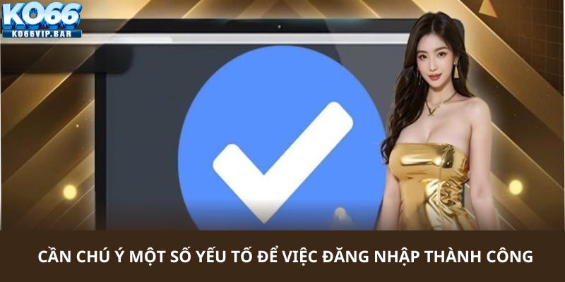 Cần chú ý một số yếu tố để việc đăng nhập nền tảng thành công