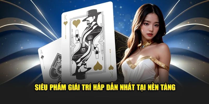 Siêu phẩm giải trí hấp dẫn nhất tại nền tảng